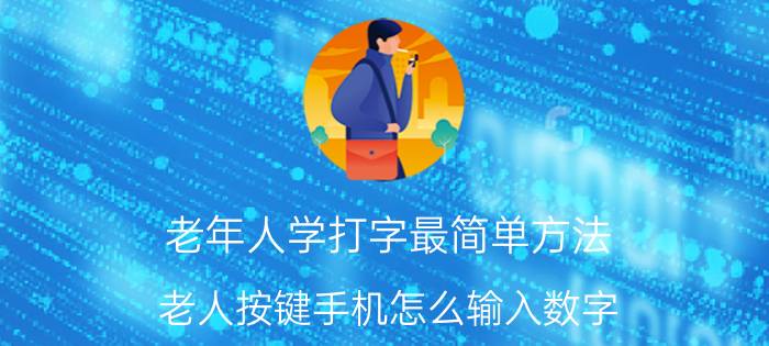 老年人学打字最简单方法 老人按键手机怎么输入数字？